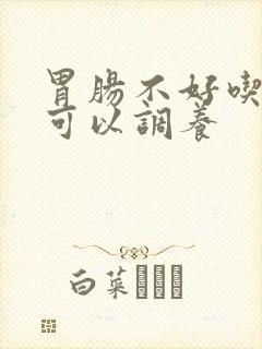 胃肠不好吃什么可以调养封面