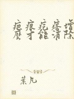 疤痕疙瘩增生怎么才能消除