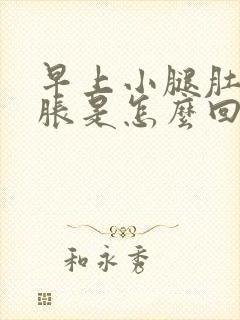 早上小腿肚子酸胀是怎么回事