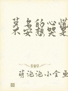 莫名的心慌焦虑不安想哭是怎么回事