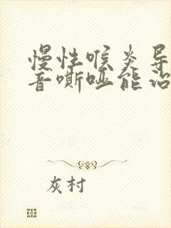 慢性喉炎导致声音嘶哑能治好吗