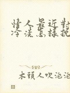 情人最近对我很冷淡怎样挽回