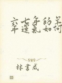 六七年的羊女今年运气如何