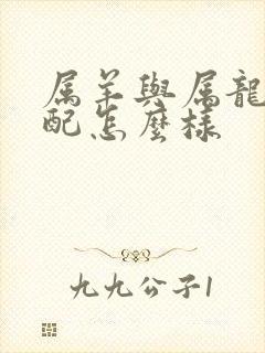 属羊与属龙的婚配怎么样