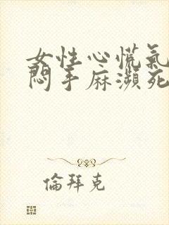 女性心慌气短胸闷手麻濒死