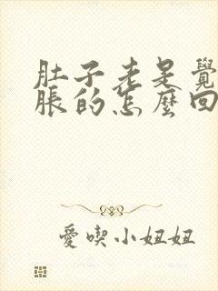 肚子老是觉得胀胀的怎么回事