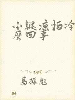 小腿凉怕冷是怎么回事