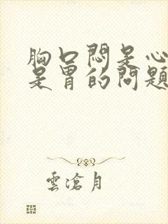 胸口闷是心脏还是胃的问题