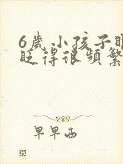 6岁小孩子眼睛眨得很频繁是什么原因