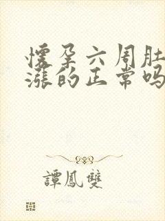 怀孕六周肚子涨涨的正常吗