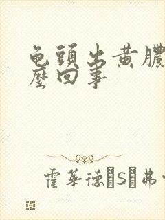 龟头出黄脓是怎么回事