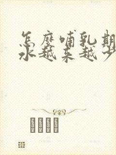 怎么哺乳期的奶水越来越少