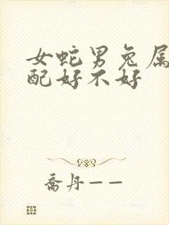 女蛇男兔属相婚配好不好
