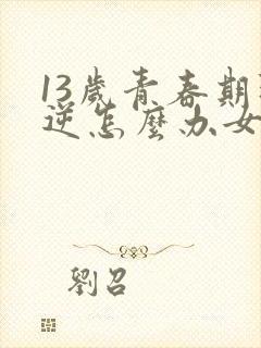 13岁青春期叛逆怎么办女孩