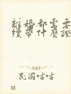 离婚都需要啥手续带什么证件