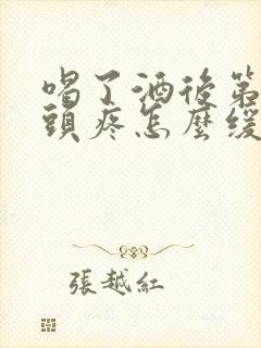 喝了酒后第二天头疼怎么缓解