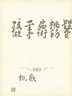 孩子扁桃体肥大做手术的费用