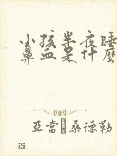 小孩半夜睡觉流鼻血是什么原因