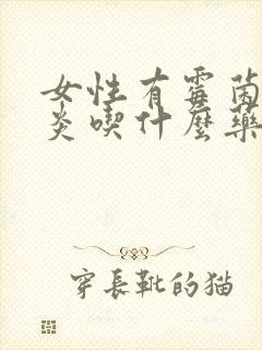 女性有霉菌性阴炎吃什么药效果好