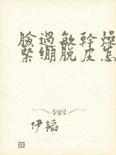 脸过敏干燥发红紧绷脱皮怎么办