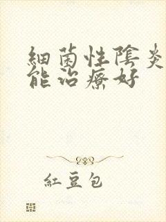 细菌性阴炎能不能治疗好