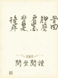 后背肩胛骨内侧疼是怎么回事