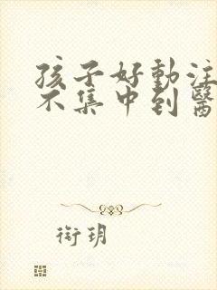 孩子好动注意力不集中到医院挂什么科封面