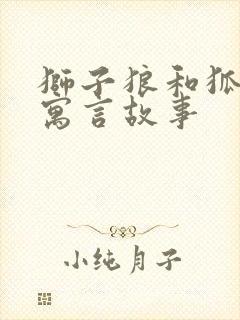 狮子狼和狐狸的寓言故事