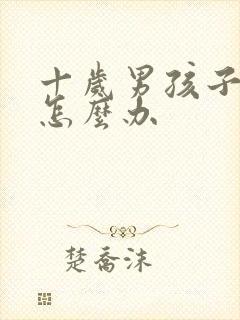 十岁男孩子叛逆怎么办