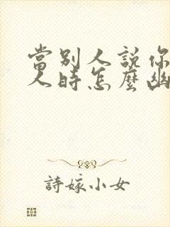 当别人说你是坏人时怎么幽默回复