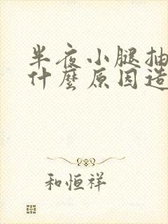 半夜小腿抽筋是什么原因造成的