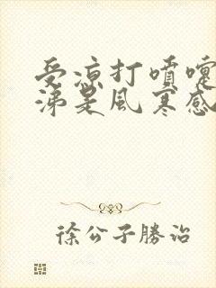 受凉打喷嚏流鼻涕是风寒感冒还是风热感冒封面