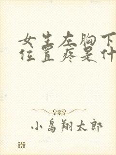 女生左胸下面的位置疼是什么原因