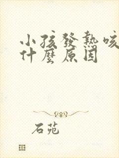 小孩发热咳嗽是什么原因