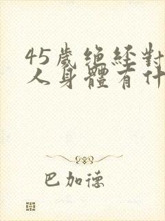 45岁绝经对女人身体有什么影响