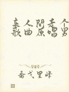 来人间走个过场歌曲原唱男生版