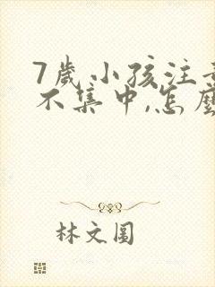 7岁小孩注意力不集中,怎么解决