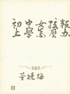 初中女孩叛逆不上学怎么办