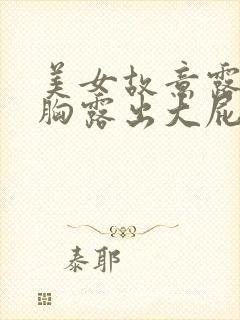 美女故意露出大胸露出大屁股大奶头