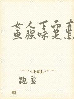 女人下面有一股鱼腥味是怎么回事