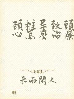 颈椎导致头疼恶心怎么治疗