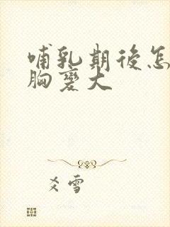 哺乳期后怎么让胸变大