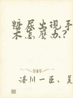 糖尿出现手脚麻木怎么办?