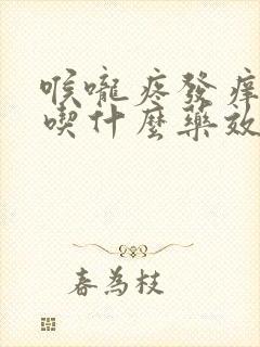 喉咙疼发痒干咳吃什么药效果最好