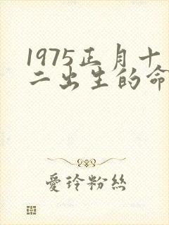 1975正月十二出生的命运如何