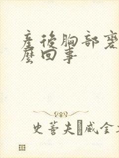 产后胸部变大怎么回事