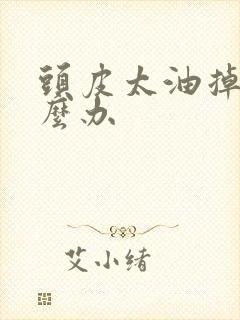 头皮太油掉发怎么办