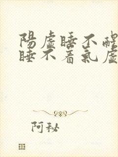 阳虚睡不醒阴虚睡不着气虚易惊醒血虚