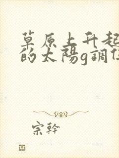 草原上升起不落的太阳g调伴奏