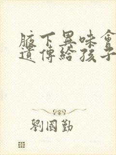 腋下异味会不会遗传给孩子